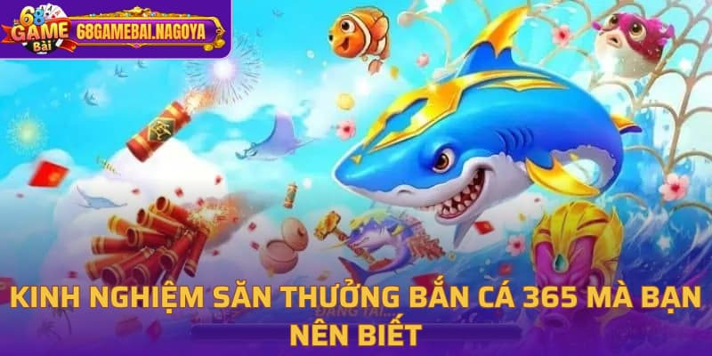 Kinh nghiệm săn thưởng bắn cá 365 mà bạn nên biết