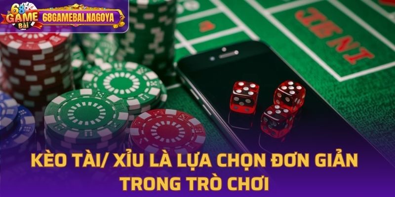 Kèo tài/ xỉu là lựa chọn đơn giản trong trò chơi